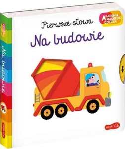 Akademia mądrego dziecka - Na budowie. Pierwsze Słowa.